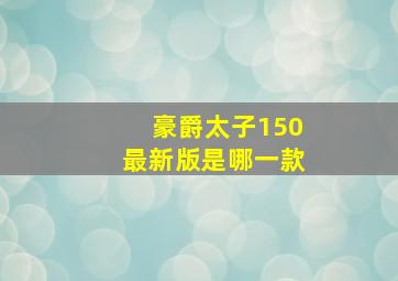 豪爵太子150最新版是哪一款