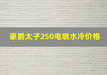 豪爵太子250电喷水冷价格