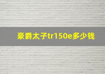 豪爵太子tr150e多少钱