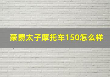 豪爵太子摩托车150怎么样