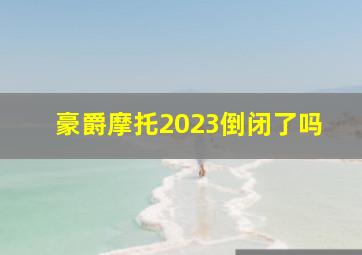 豪爵摩托2023倒闭了吗