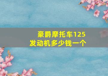 豪爵摩托车125发动机多少钱一个