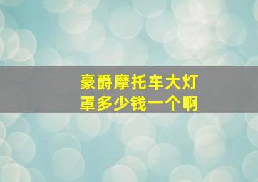 豪爵摩托车大灯罩多少钱一个啊