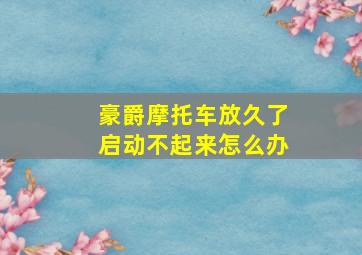 豪爵摩托车放久了启动不起来怎么办