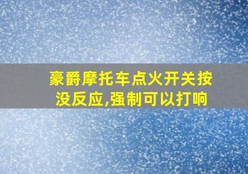 豪爵摩托车点火开关按没反应,强制可以打响