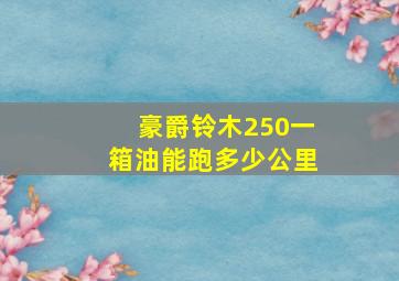 豪爵铃木250一箱油能跑多少公里