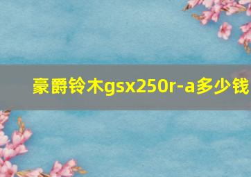 豪爵铃木gsx250r-a多少钱