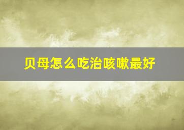 贝母怎么吃治咳嗽最好