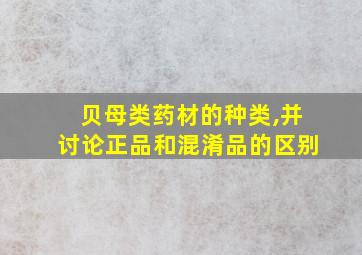 贝母类药材的种类,并讨论正品和混淆品的区别