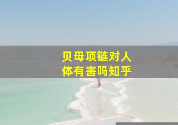 贝母项链对人体有害吗知乎