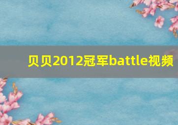 贝贝2012冠军battle视频