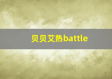 贝贝艾热battle