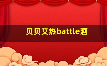 贝贝艾热battle酒