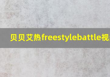 贝贝艾热freestylebattle视频