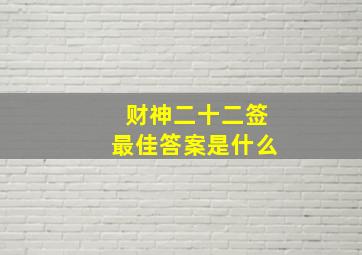 财神二十二签最佳答案是什么