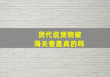 货代说货物被海关查是真的吗