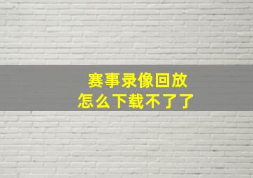 赛事录像回放怎么下载不了了