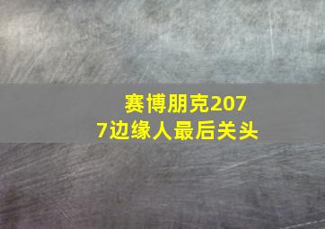 赛博朋克2077边缘人最后关头