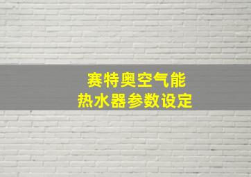 赛特奥空气能热水器参数设定