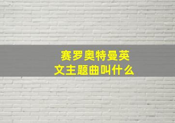 赛罗奥特曼英文主题曲叫什么