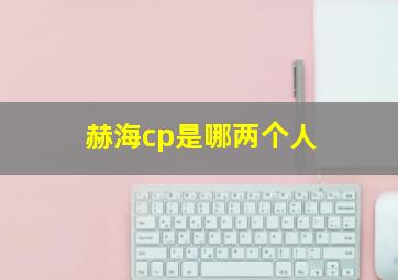 赫海cp是哪两个人