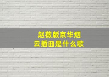 赵薇版京华烟云插曲是什么歌