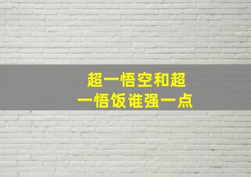 超一悟空和超一悟饭谁强一点