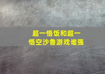 超一悟饭和超一悟空沙鲁游戏谁强