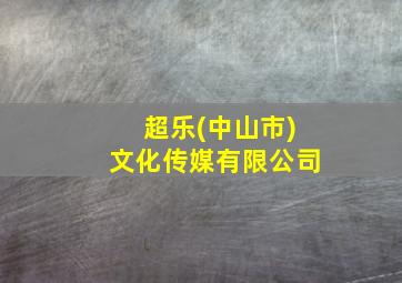 超乐(中山市)文化传媒有限公司