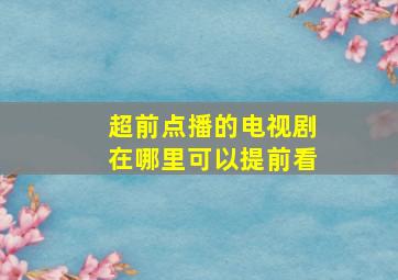 超前点播的电视剧在哪里可以提前看