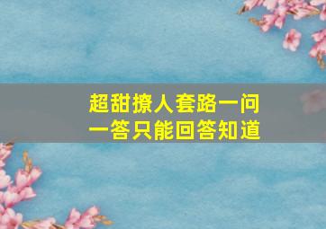 超甜撩人套路一问一答只能回答知道