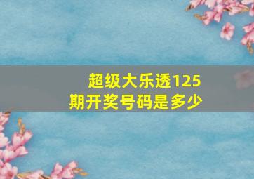 超级大乐透125期开奖号码是多少