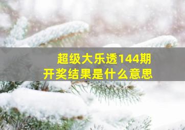 超级大乐透144期开奖结果是什么意思