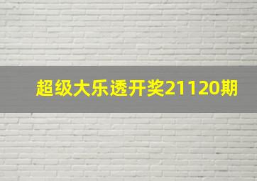 超级大乐透开奖21120期