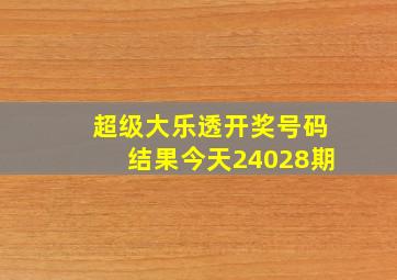 超级大乐透开奖号码结果今天24028期