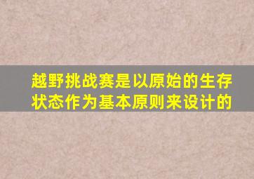 越野挑战赛是以原始的生存状态作为基本原则来设计的