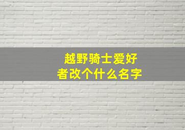 越野骑士爱好者改个什么名字