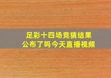 足彩十四场竞猜结果公布了吗今天直播视频