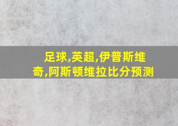 足球,英超,伊普斯维奇,阿斯顿维拉比分预测