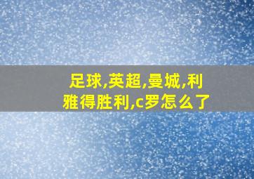 足球,英超,曼城,利雅得胜利,c罗怎么了