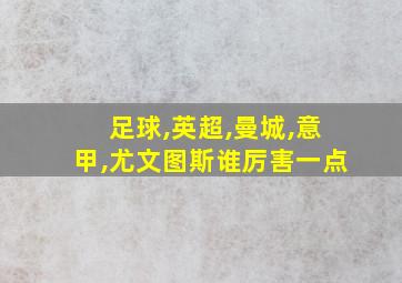 足球,英超,曼城,意甲,尤文图斯谁厉害一点