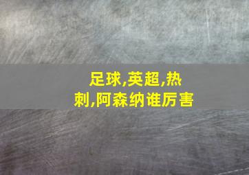 足球,英超,热刺,阿森纳谁厉害