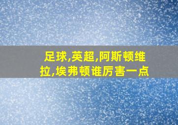 足球,英超,阿斯顿维拉,埃弗顿谁厉害一点