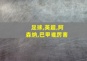 足球,英超,阿森纳,巴甲谁厉害