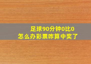 足球90分钟0比0怎么办彩票咋算中奖了