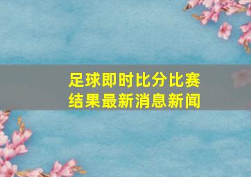 足球即时比分比赛结果最新消息新闻