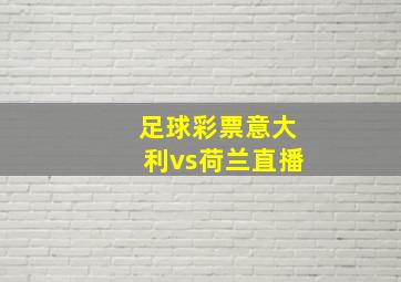 足球彩票意大利vs荷兰直播