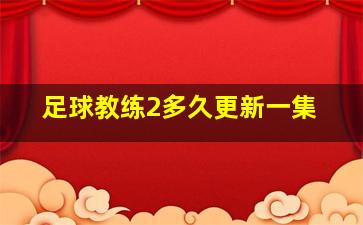 足球教练2多久更新一集