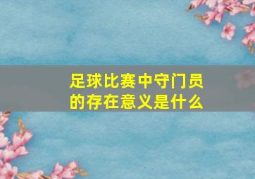 足球比赛中守门员的存在意义是什么