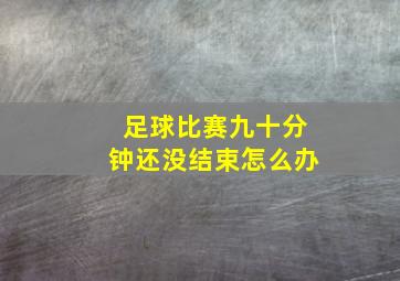 足球比赛九十分钟还没结束怎么办